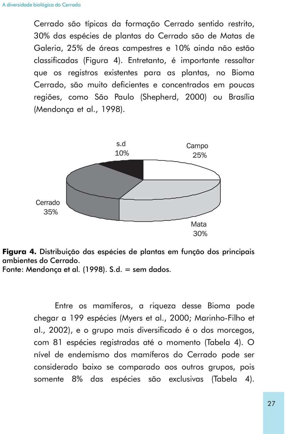 Entretanto, é importante ressaltar que os registros existentes para as plantas, no Bioma Cerrado, são muito deficientes e concentrados em poucas regiões, como São Paulo (Shepherd, 2000) ou Brasília