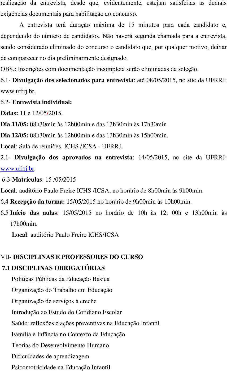 Não haverá segunda chamada para a entrevista, sendo considerado eliminado do concurso o candidato que, por qualquer motivo, deixar de comparecer no dia preliminarmente designado. OBS.