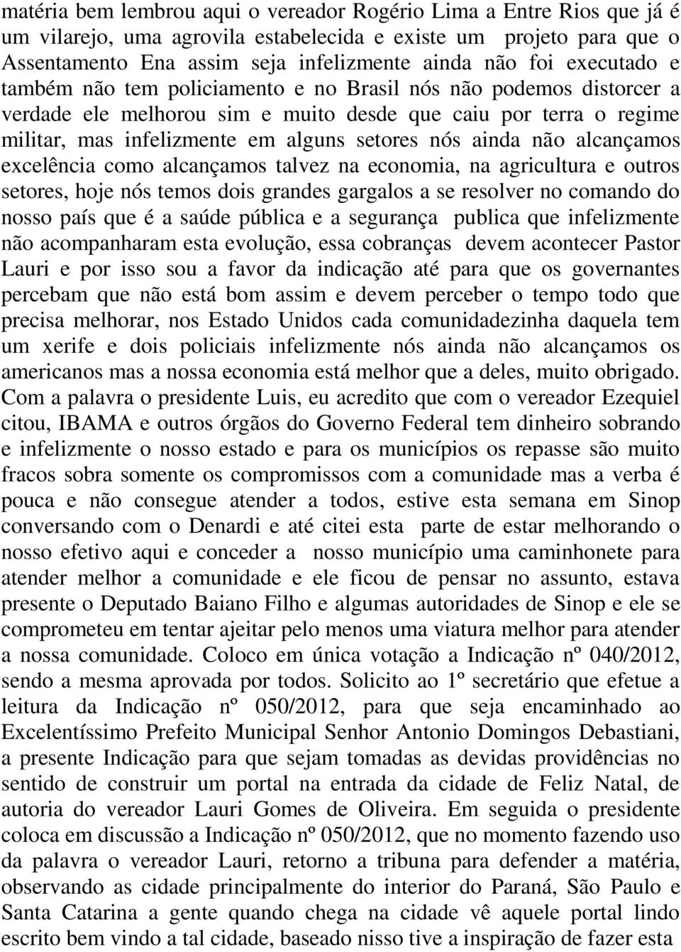 ainda não alcançamos excelência como alcançamos talvez na economia, na agricultura e outros setores, hoje nós temos dois grandes gargalos a se resolver no comando do nosso país que é a saúde pública