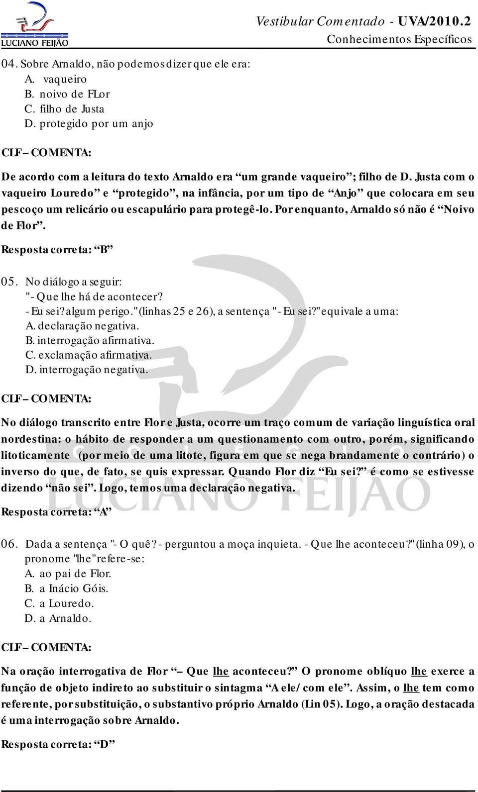 Resposta correta: B 05. No diálogo a seguir: " - Que lhe há de acontecer? - Eu sei? algum perigo." (linhas 25 e 26), a sentença " - Eu sei?" equivale a uma: A. declaração negativa. B. interrogação afirmativa.