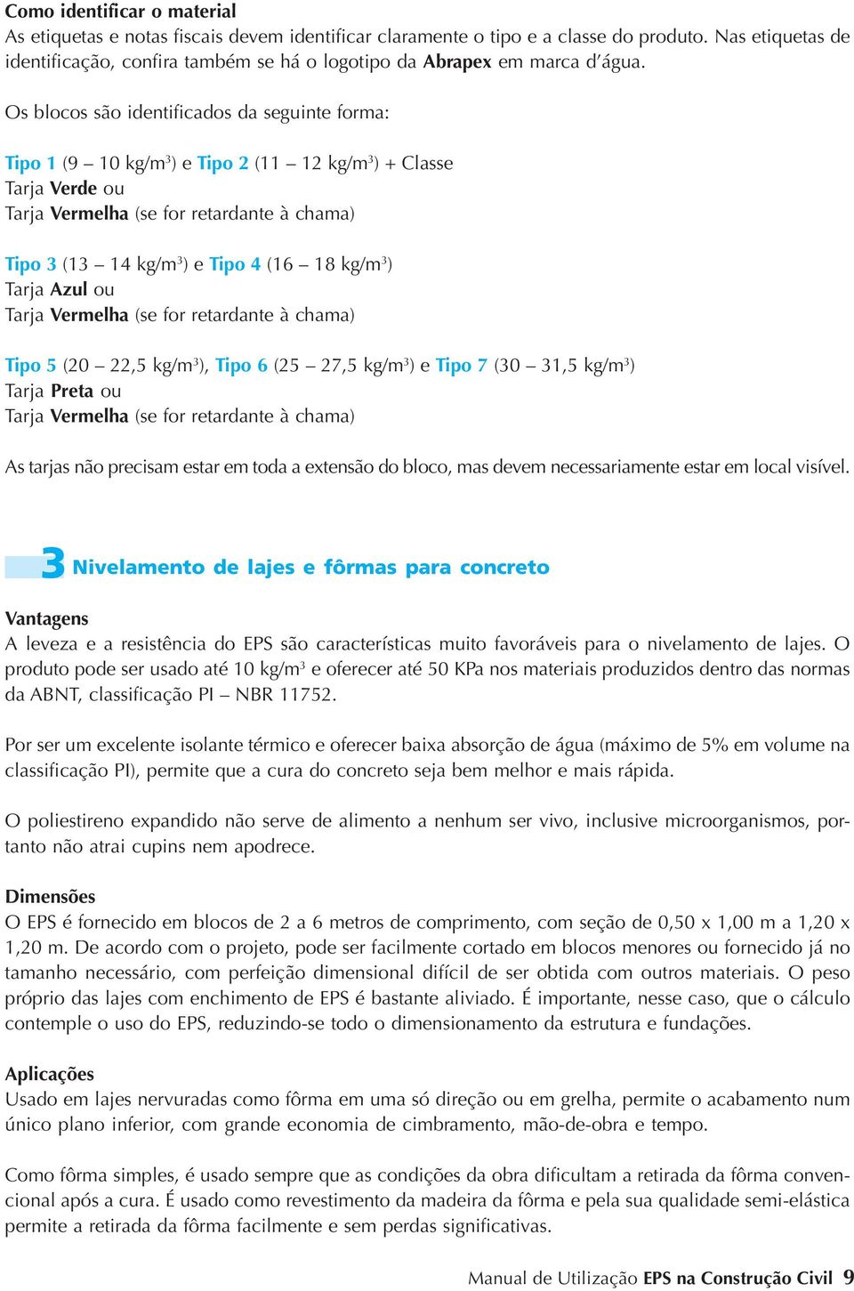 Os blocos são identificados da seguinte forma: Tipo 1 (9 10 kg/m 3 ) e Tipo 2 (11 12 kg/m 3 ) + Classe Tarja Verde ou Tarja Vermelha (se for retardante à chama) Tipo 3 (13 14 kg/m 3 ) e Tipo 4 (16 18