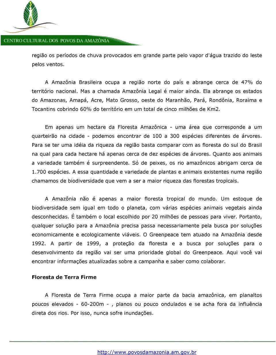 Ela abrange os estados do Amazonas, Amapá, Acre, Mato Grosso, oeste do Maranhão, Pará, Rondônia, Roraima e Tocantins cobrindo 60% do território em um total de cinco milhões de Km2.