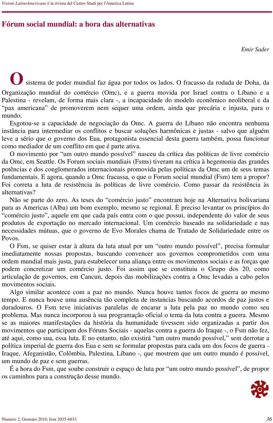 neoliberal e da pax americana de promoverem nem sequer uma ordem, ainda que precária e injusta, para o mundo. Esgotou-se a capacidade de negociação da Omc.