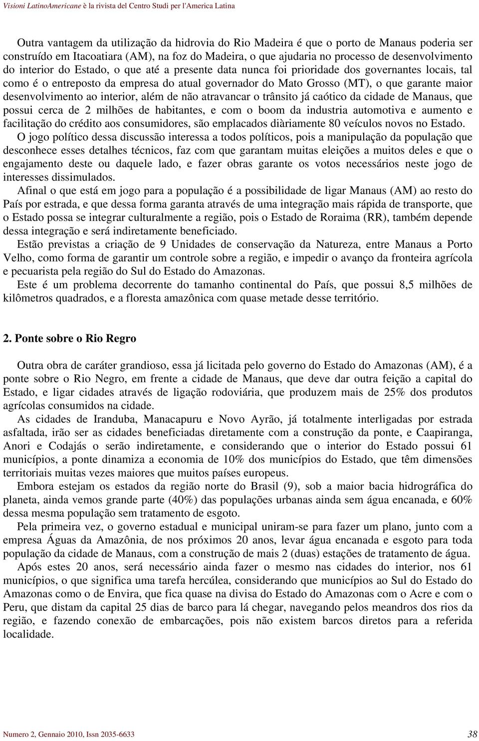 desenvolvimento ao interior, além de não atravancar o trânsito já caótico da cidade de Manaus, que possui cerca de 2 milhões de habitantes, e com o boom da industria automotiva e aumento e