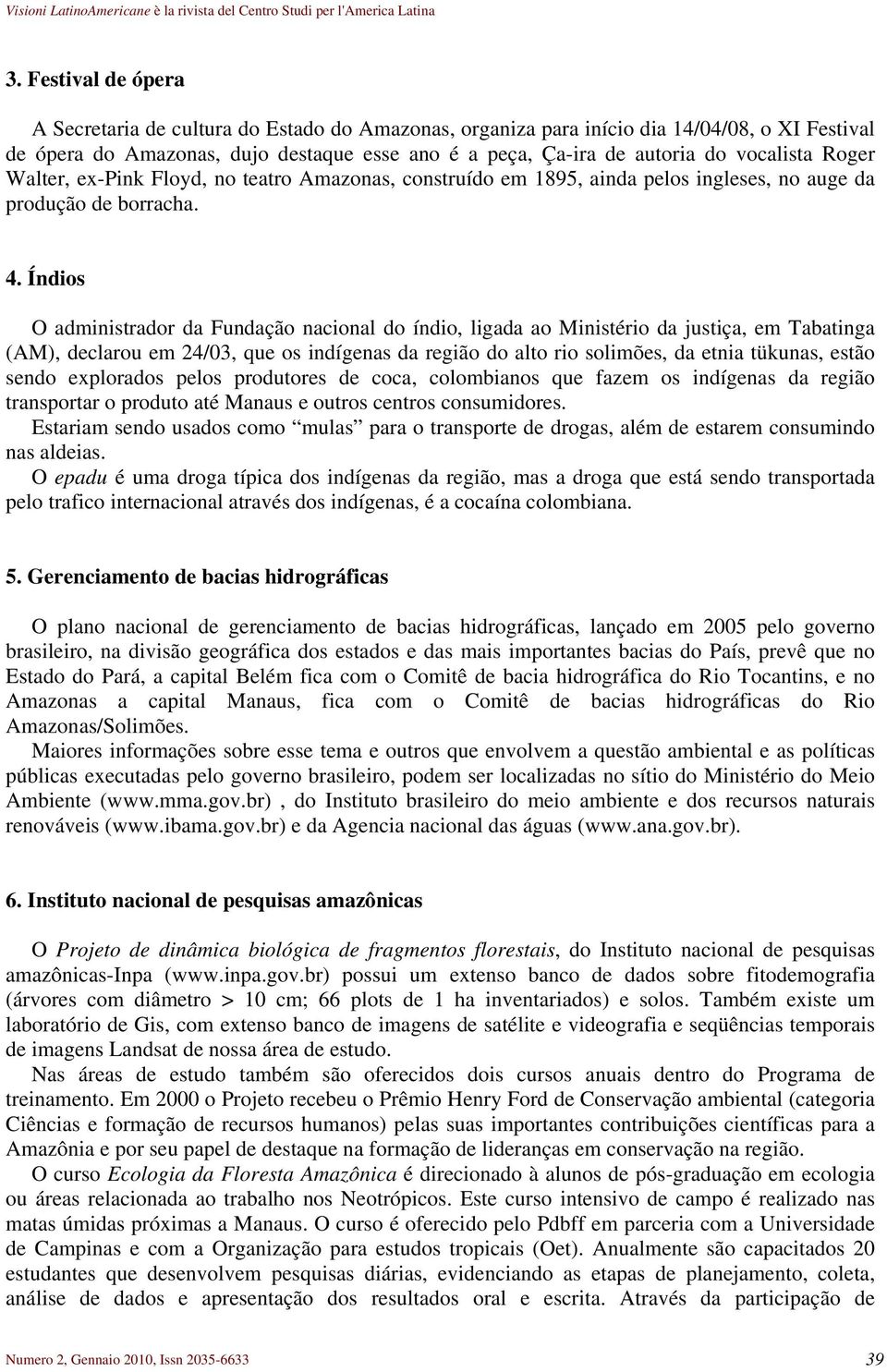 Índios O administrador da Fundação nacional do índio, ligada ao Ministério da justiça, em Tabatinga (AM), declarou em 24/03, que os indígenas da região do alto rio solimões, da etnia tükunas, estão