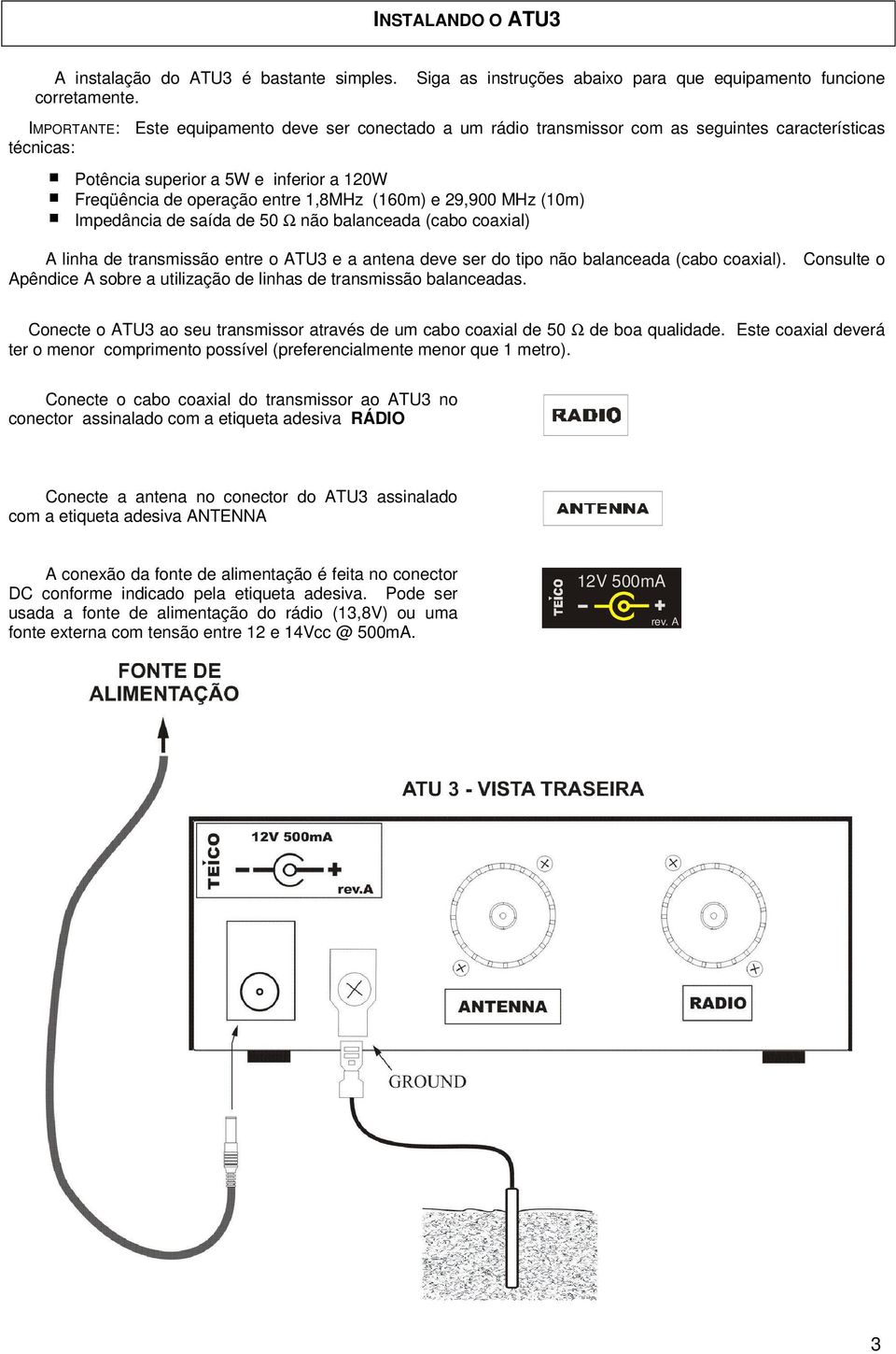 inferior a 120W Freqüência de operação entre 1,8MHz (160m) e 29,900 MHz (10m) Impedância de saída de 50 Ω não balanceada (cabo coaxial) A linha de transmissão entre o ATU3 e a antena deve ser do tipo