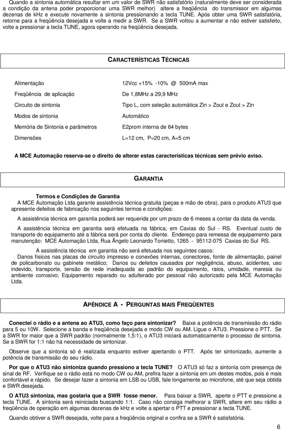 Se a SWR voltou a aumentar e não estiver satisfeito, volte a pressionar a tecla TUNE, agora operando na freqüência desejada.