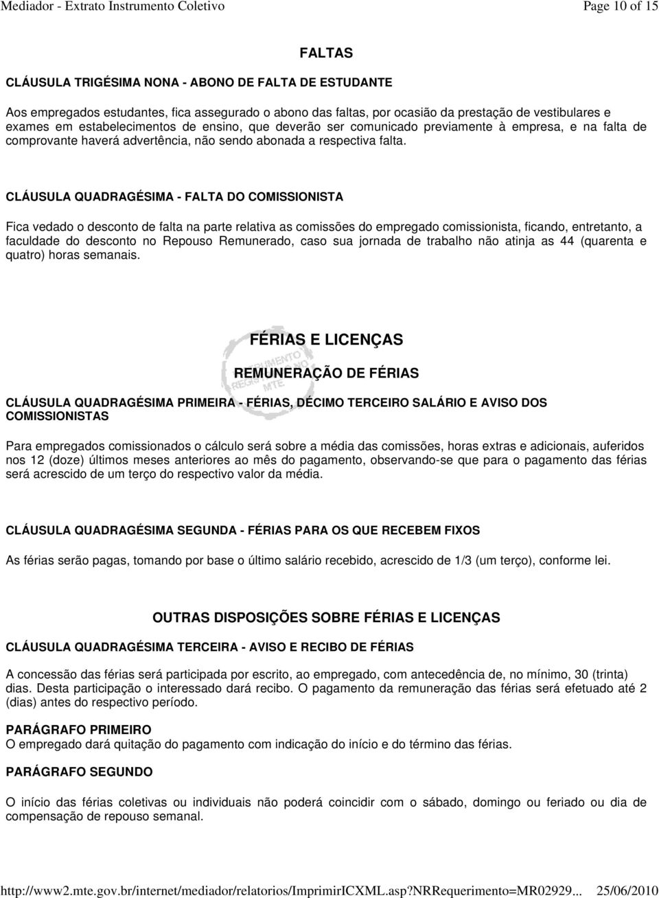 CLÁUSULA QUADRAGÉSIMA - FALTA DO COMISSIONISTA Fica vedado o desconto de falta na parte relativa as comissões do empregado comissionista, ficando, entretanto, a faculdade do desconto no Repouso