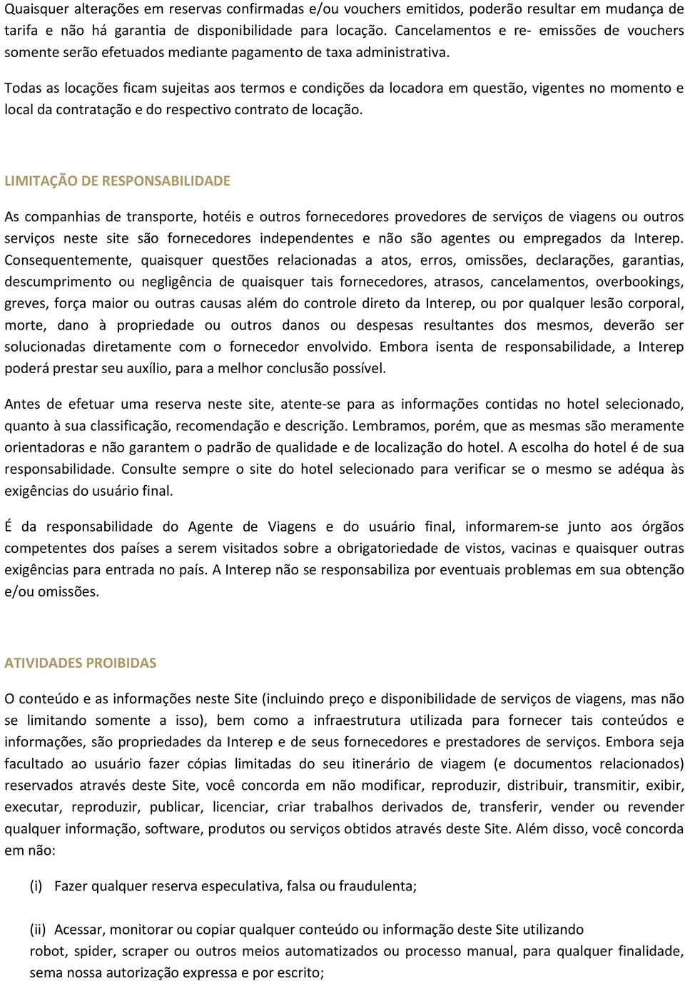 Todas as locações ficam sujeitas aos termos e condições da locadora em questão, vigentes no momento e local da contratação e do respectivo contrato de locação.