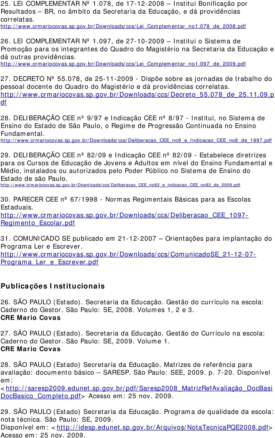 097, de 27-10-2009 Institui o Sistema de Promoção para os integrantes do Quadro do Magistério na Secretaria da Educação e dá outras providências. http://www.crmariocovas.sp.gov.