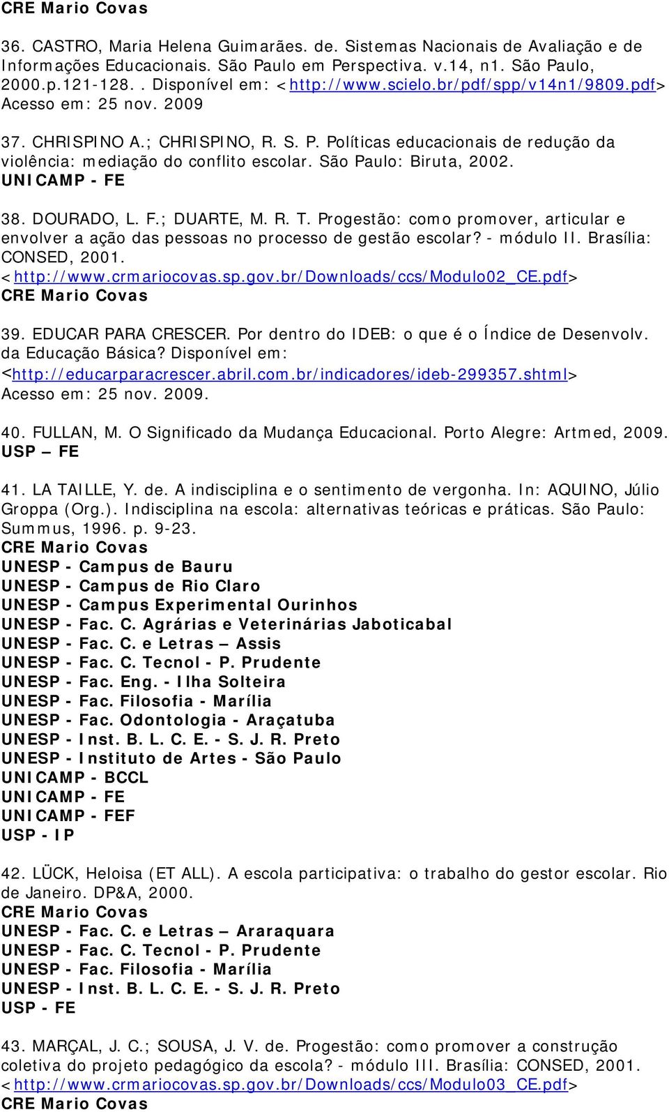 38. DOURADO, L. F.; DUARTE, M. R. T. Progestão: como promover, articular e envolver a ação das pessoas no processo de gestão escolar? - módulo II. Brasília: CONSED, 2001. <http://www.crmariocovas.sp.