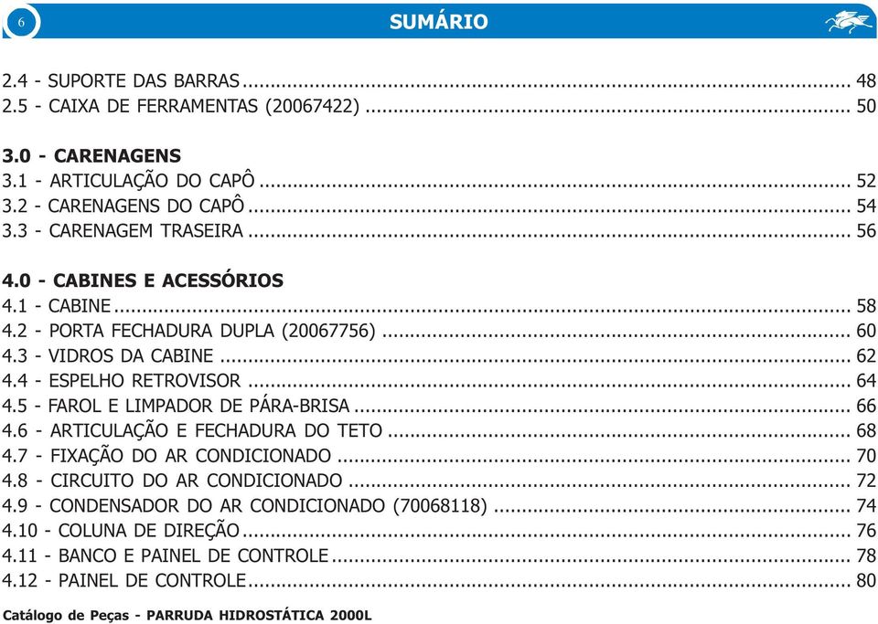 4 - ESPELHO RETROVISOR... 64 4.5 - FAROL E LIMPADOR DE PÁRA-BRISA... 66 4.6 - ARTICULAÇÃO E FECHADURA DO TETO... 6 4.7 - FIXAÇÃO DO AR CONDICIONADO... 70 4.