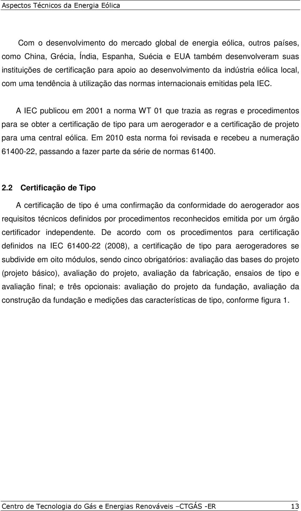 A IEC publicou em 2001 a norma WT 01 que trazia as regras e procedimentos para se obter a certificação de tipo para um aerogerador e a certificação de projeto para uma central eólica.
