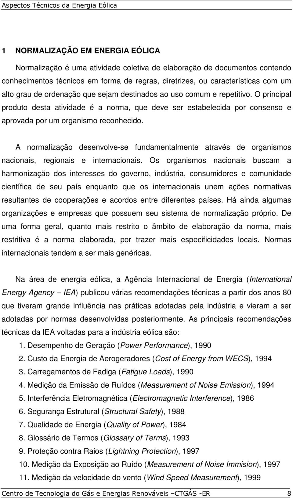 A normalização desenvolve-se fundamentalmente através de organismos nacionais, regionais e internacionais.