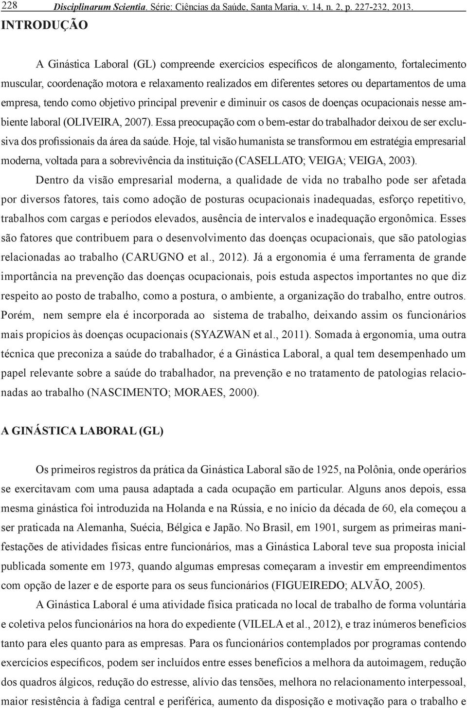 tendo como objetivo principal prevenir e diminuir os casos de doenças ocupacionais nesse ambiente laboral (Oliveira, 2007).