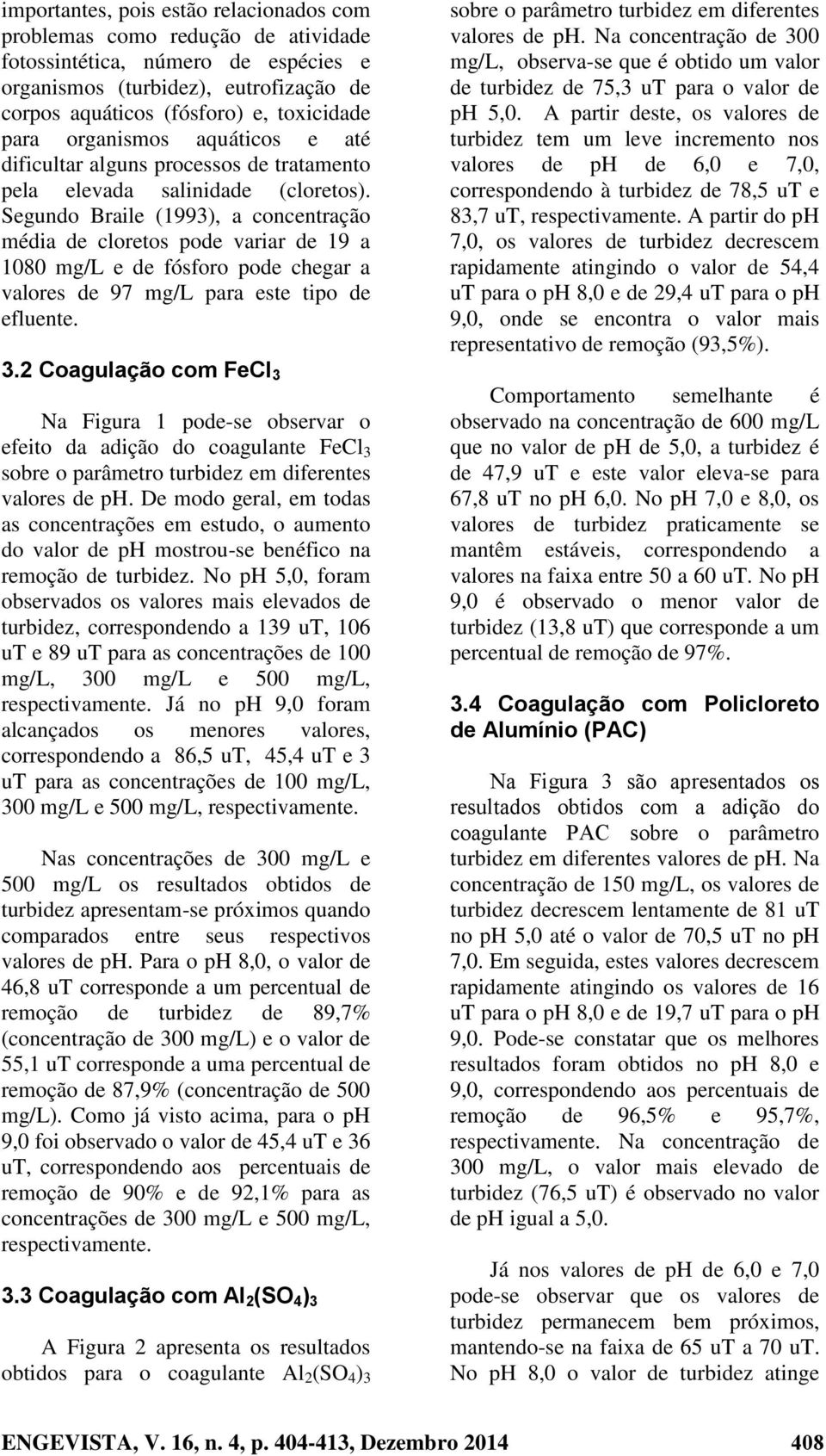 Segundo Braile (1993), a concentração média de cloretos pode variar de 19 a 1080 mg/l e de fósforo pode chegar a valores de 97 mg/l para este tipo de efluente. 3.