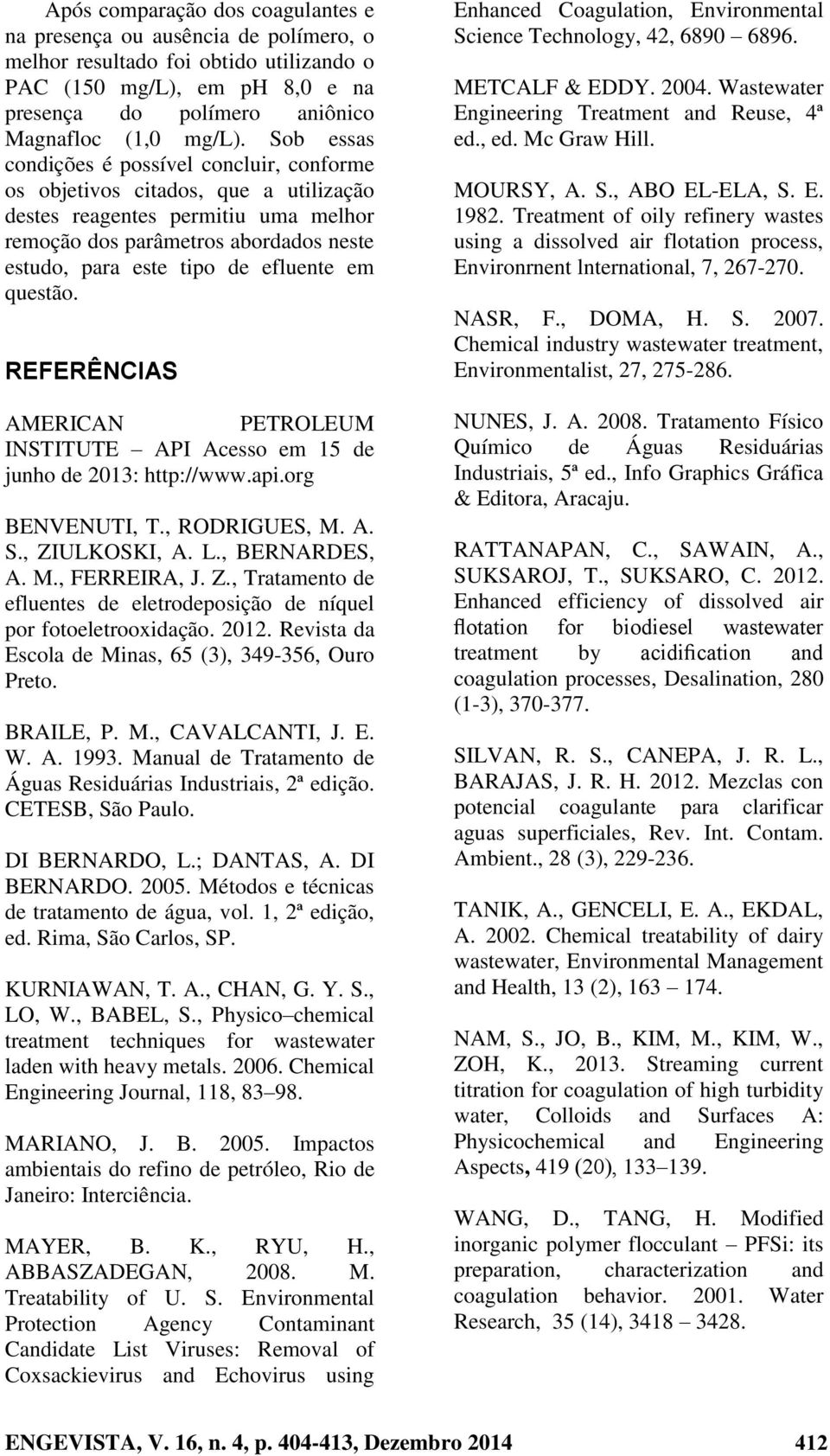 em questão. REFERÊNCIAS AMERICAN PETROLEUM INSTITUTE API Acesso em 15 de junho de 2013: http://www.api.org BENVENUTI, T., RODRIGUES, M. A. S., ZI