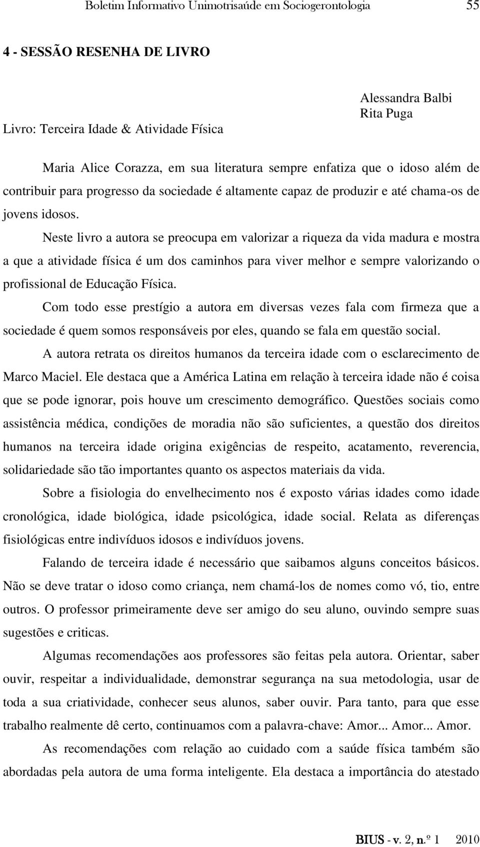 Neste livro a autora se preocupa em valorizar a riqueza da vida madura e mostra a que a atividade física é um dos caminhos para viver melhor e sempre valorizando o profissional de Educação Física.