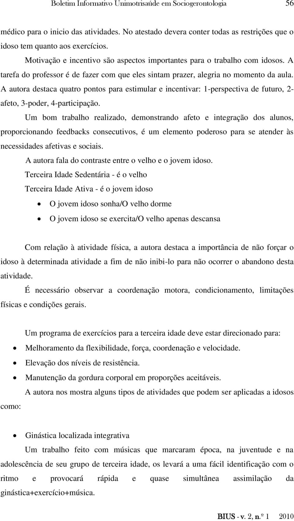 A autora destaca quatro pontos para estimular e incentivar: 1-perspectiva de futuro, 2- afeto, 3-poder, 4-participação.