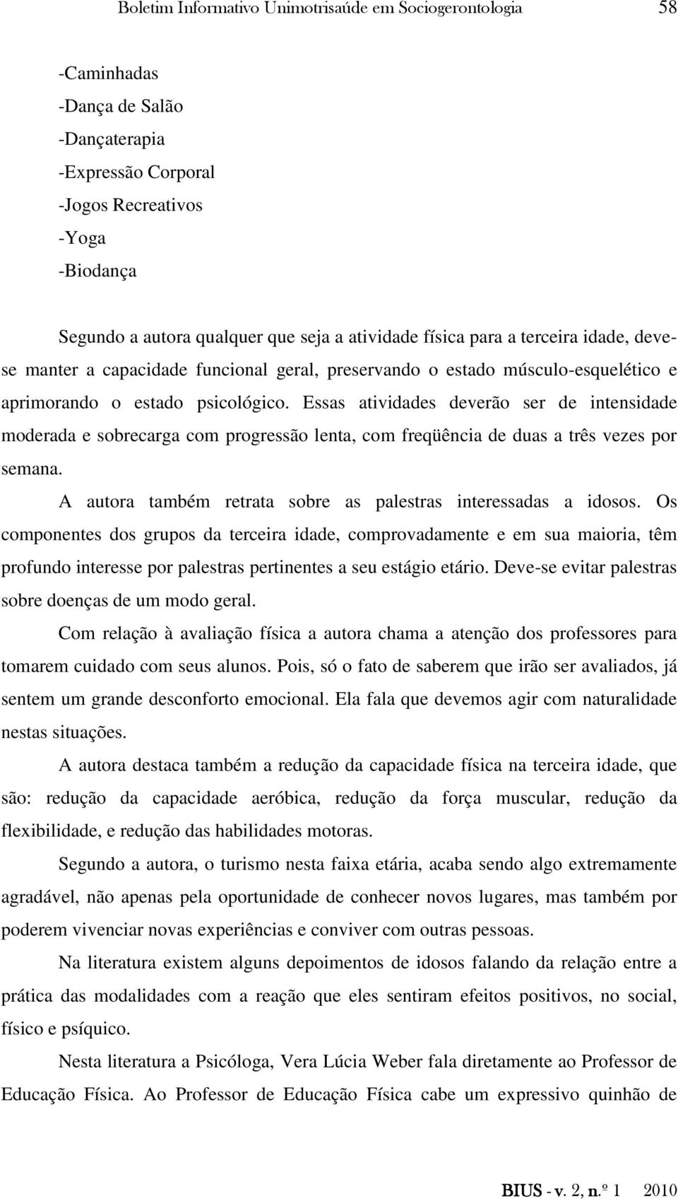 Essas atividades deverão ser de intensidade moderada e sobrecarga com progressão lenta, com freqüência de duas a três vezes por semana.