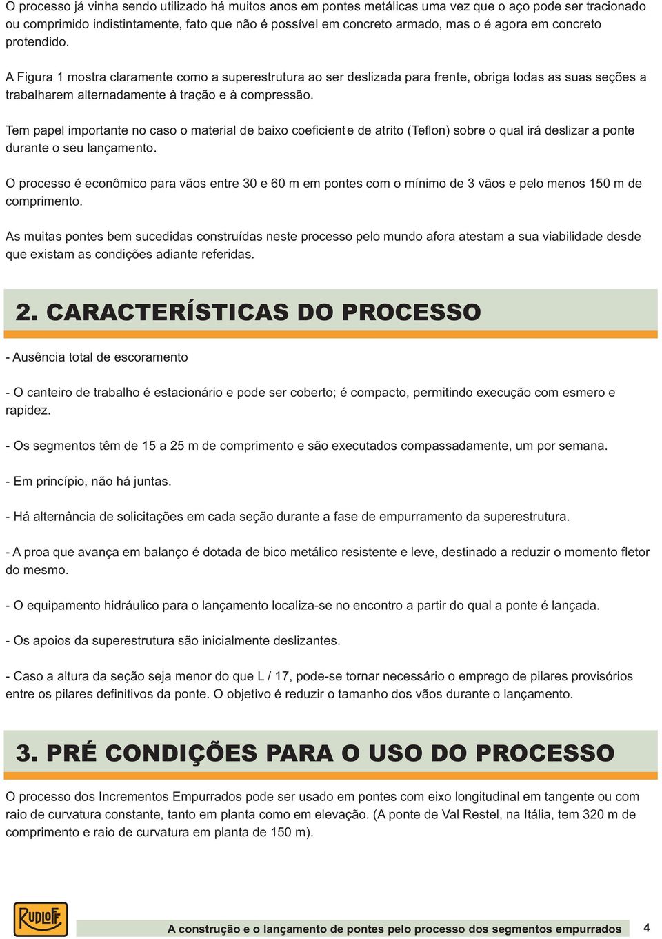 Tem papel importante no caso o material de baio coeficiente de atrito (Teflon) sobre o qual irá deslizar a ponte durante o seu lançamento.