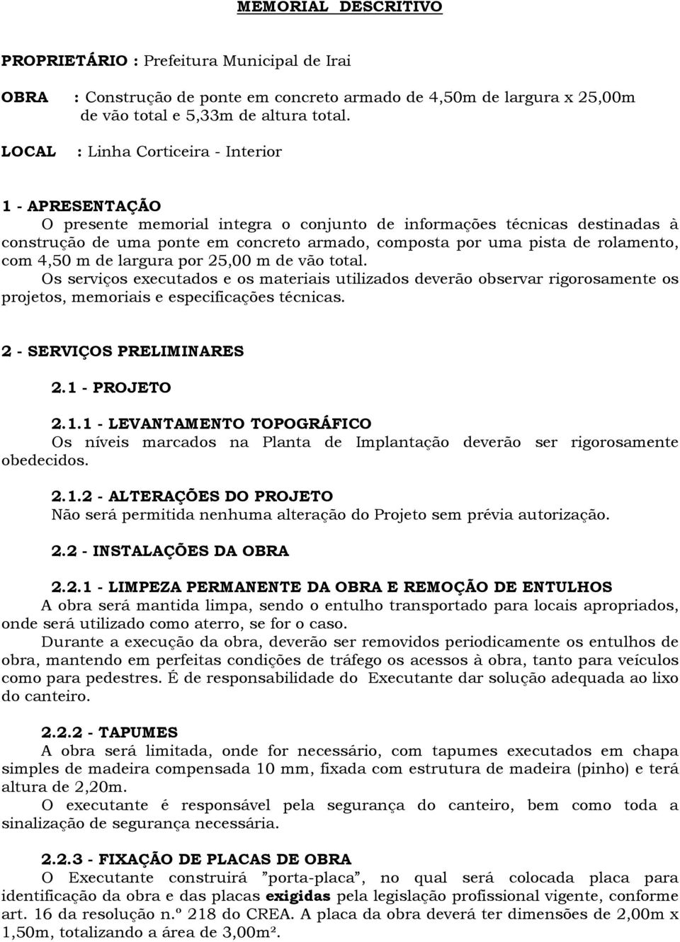 rolamento, com 4,50 m de largura por 25,00 m de vão total. Os serviços executados e os materiais utilizados deverão observar rigorosamente os projetos, memoriais e especificações técnicas.