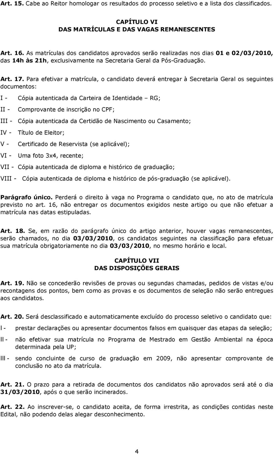 Para efetivar a matrícula, o candidato deverá entregar à Secretaria Geral os seguintes documentos: Cópia autenticada da Carteira de Identidade RG; I Comprovante de inscrição no CPF; II Cópia