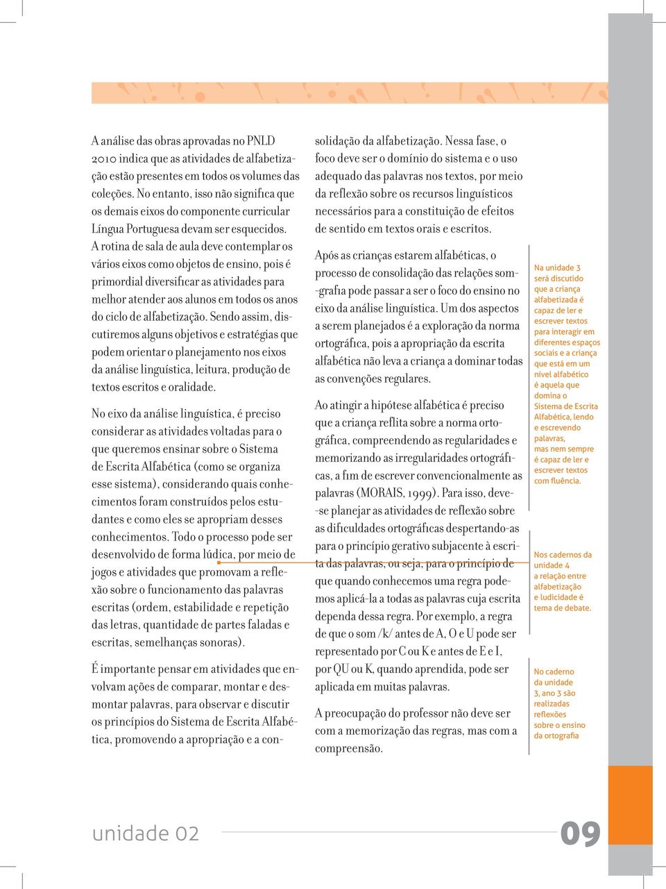 A rotina de sala de aula deve contemplar os vários eixos como objetos de ensino, pois é primordial diversificar as atividades para melhor atender aos alunos em todos os anos do ciclo de alfabetização.