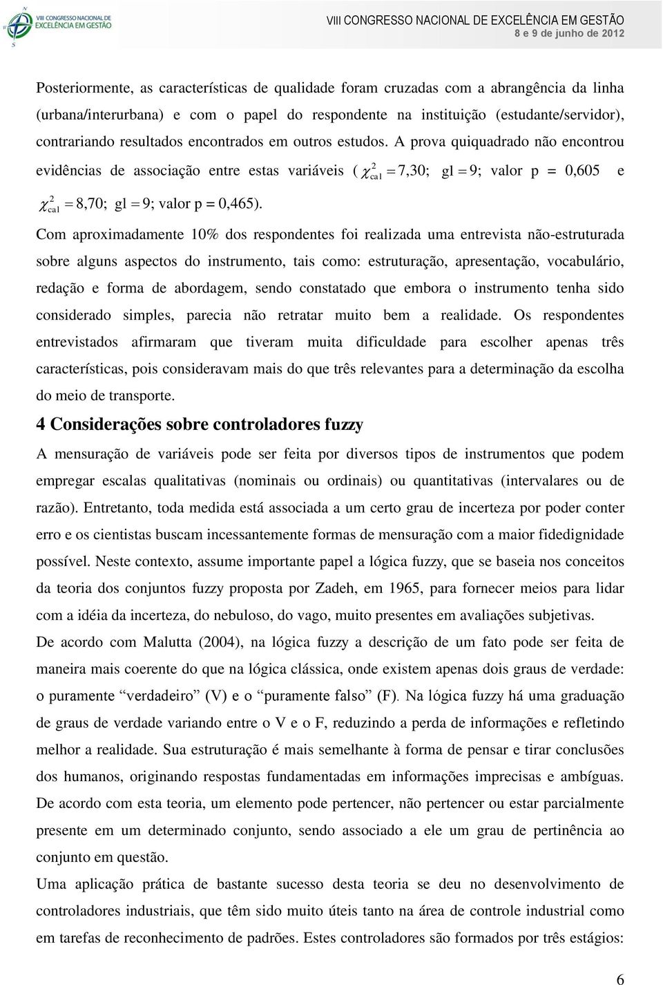 2 cal Com aproximadamente 10% dos respondentes foi realizada uma entrevista não-estruturada sobre alguns aspectos do instrumento, tais como: estruturação, apresentação, vocabulário, redação e forma