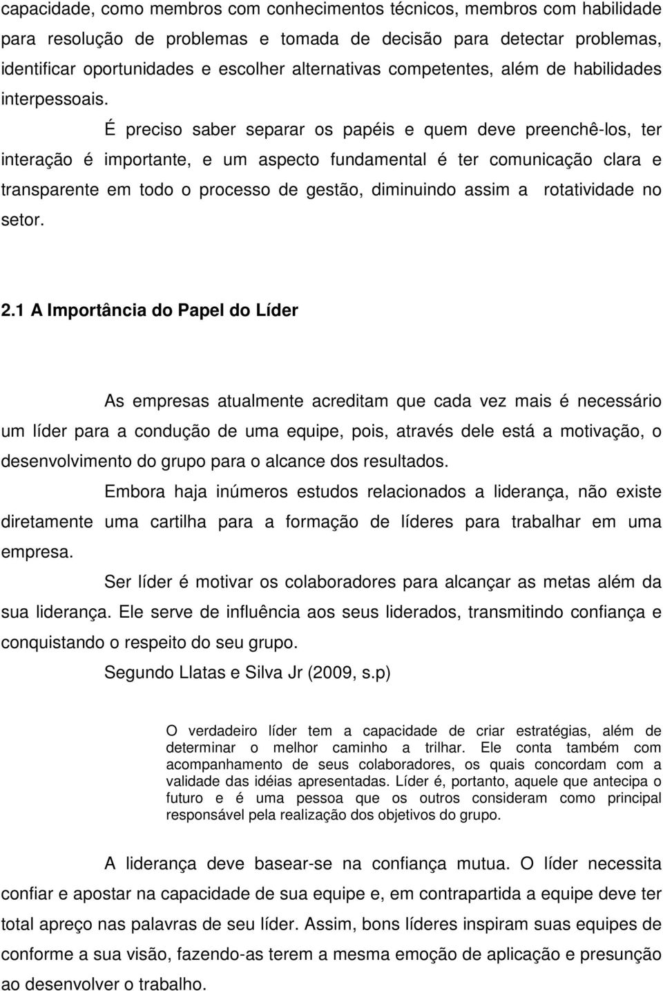 É preciso saber separar os papéis e quem deve preenchê-los, ter interação é importante, e um aspecto fundamental é ter comunicação clara e transparente em todo o processo de gestão, diminuindo assim