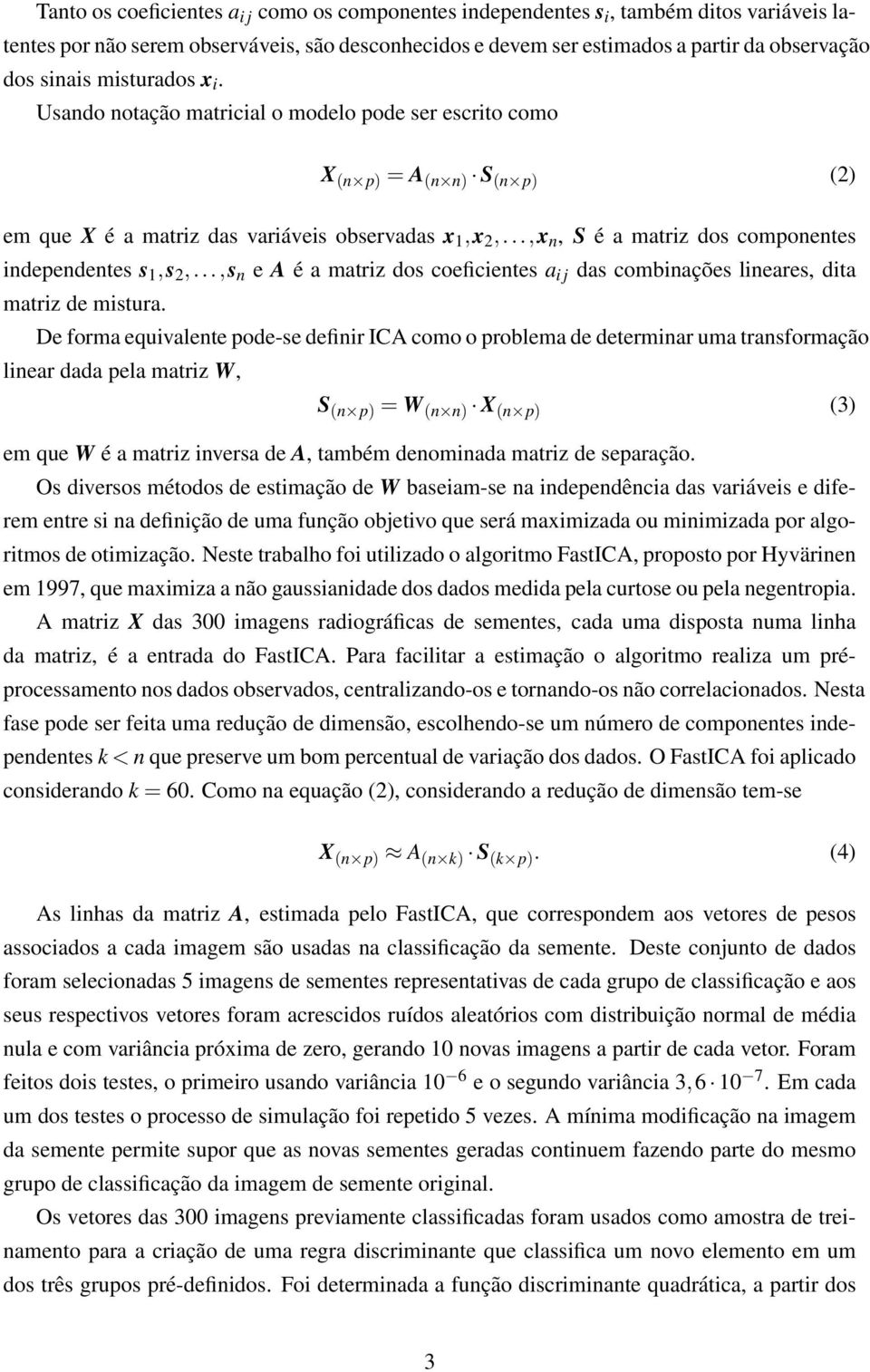 ..,x n, S é a matriz dos componentes independentes s 1,s 2,...,s n e A é a matriz dos coeficientes a i j das combinações lineares, dita matriz de mistura.