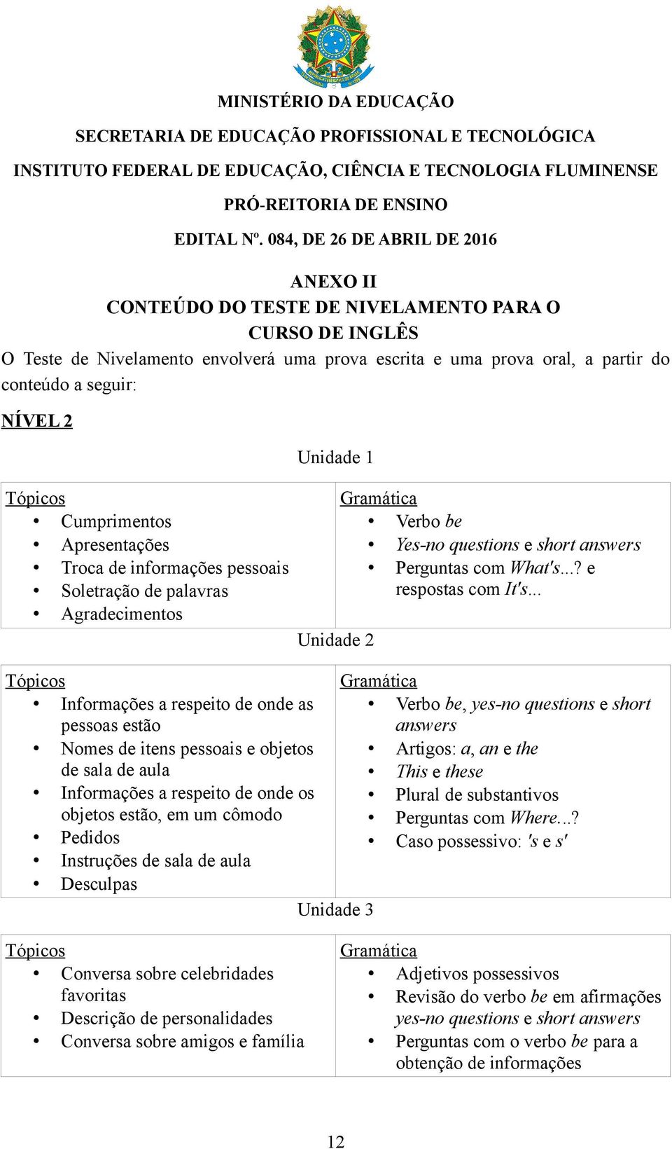 objetos estão, em um cômodo Pedidos Instruções de sala de aula Desculpas Unidade 1 Unidade 2 Unidade 3 Verbo be Yes-no questions e short answers Perguntas com What's...? e respostas com It's.