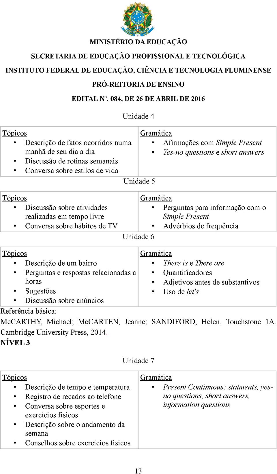 informação com o Simple Present Advérbios de frequência Unidade 6 There is e There are Quantificadores Adjetivos antes de substantivos Uso de let's Referência básica: McCARTHY, Michael; McCARTEN,