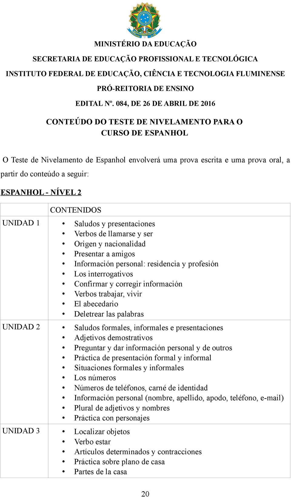 Verbos trabajar, vivir El abecedario Deletrear las palabras UNIDAD 2 Saludos formales, informales e presentaciones Adjetivos demostrativos Preguntar y dar información personal y de outros Práctica de