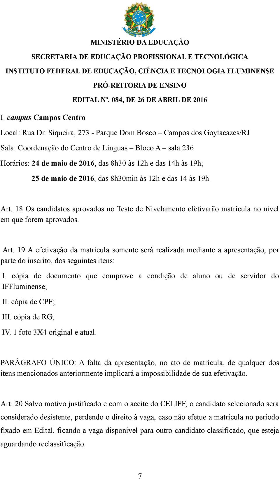 das 8h30min às 12h e das 14 às 19h. Art. 18 Os candidatos aprovados no Teste de Nivelamento efetivarão matrícula no nível em que forem aprovados. Art. 19 A efetivação da matrícula somente será realizada mediante a apresentação, por parte do inscrito, dos seguintes itens: I.