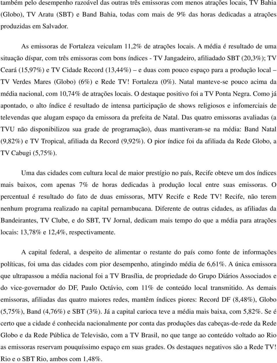 A média é resultado de uma situação díspar, com três emissoras com bons índices - TV Jangadeiro, afiliadado SBT (20,3%); TV Ceará (15,97%) e TV Cidade Record (13,44%) e duas com pouco espaço para a