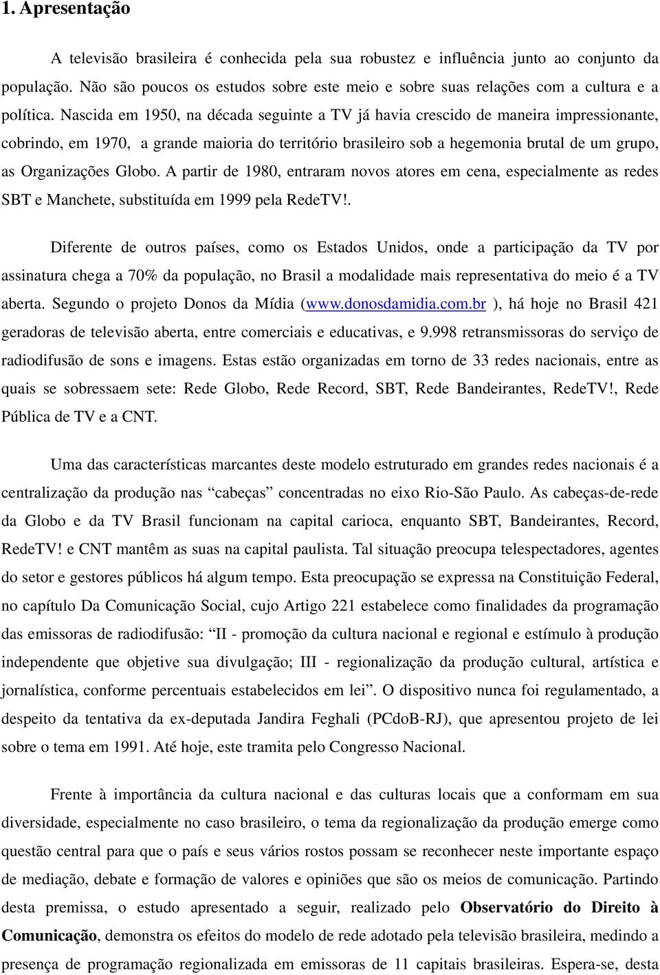 Nascida em 1950, na década seguinte a TV já havia crescido de maneira impressionante, cobrindo, em 1970, a grande maioria do território brasileiro sob a hegemonia brutal de um grupo, as Organizações