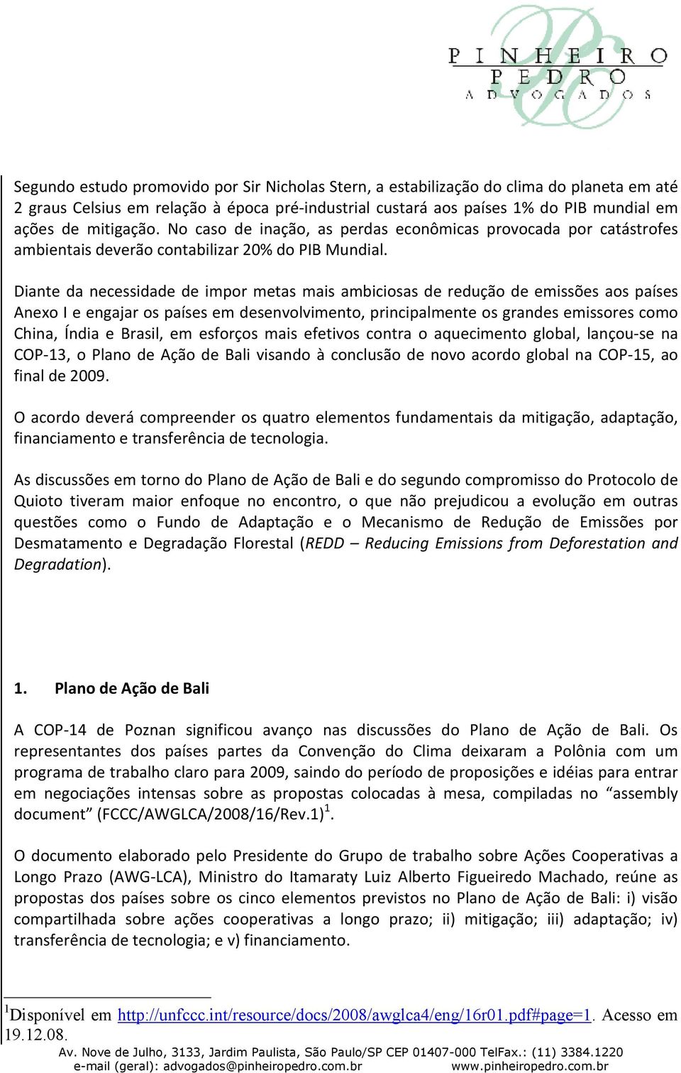 Diante da necessidade de impor metas mais ambiciosas de redução de emissões aos países Anexo I e engajar os países em desenvolvimento, principalmente os grandes emissores como China, Índia e Brasil,