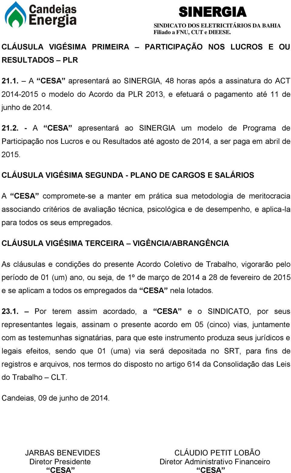 14-2015 o modelo do Acordo da PLR 2013, e efetuará o pagamento até 11 de junho de 2014. 21.2. - A CESA apresentará ao SINERGIA um modelo de Programa de Participação nos Lucros e ou Resultados até agosto de 2014, a ser paga em abril de 2015.