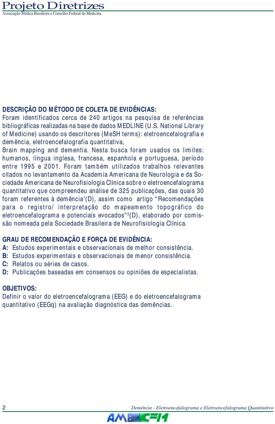 Foram também utilizados trabalhos relevantes citados no levantamento da Academia Americana de Neurologia e da Sociedade Americana de Neurofisiologia Clínica sobre o eletroencefalograma quantitativo