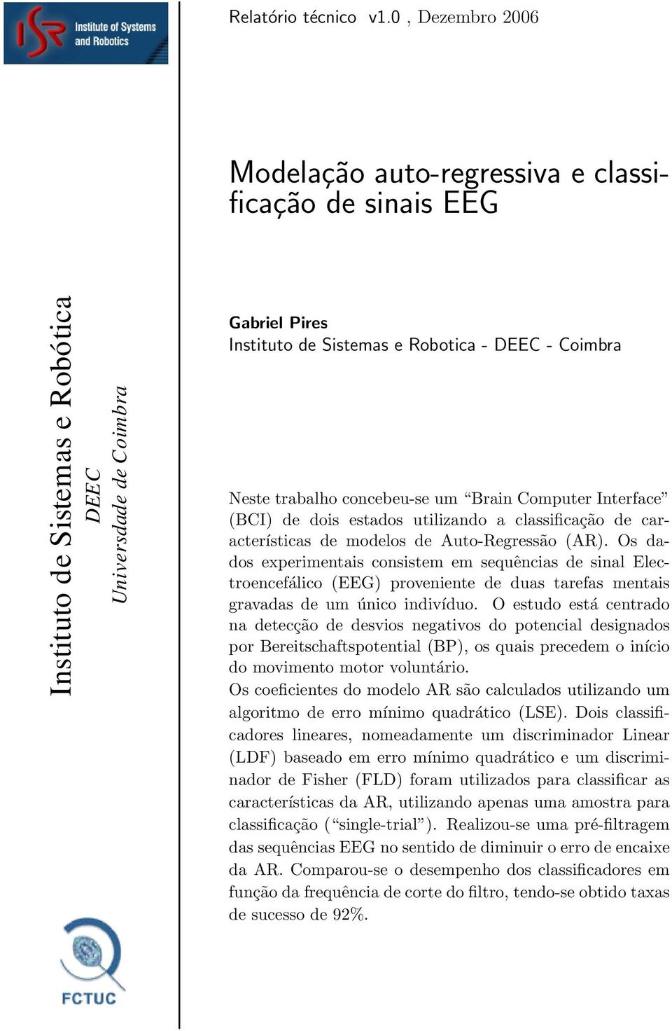 trabalho concebeu-se um Brain Computer Interface (BCI) de dois estados utilizando a classificação de características de modelos de Auto-Regressão (AR).