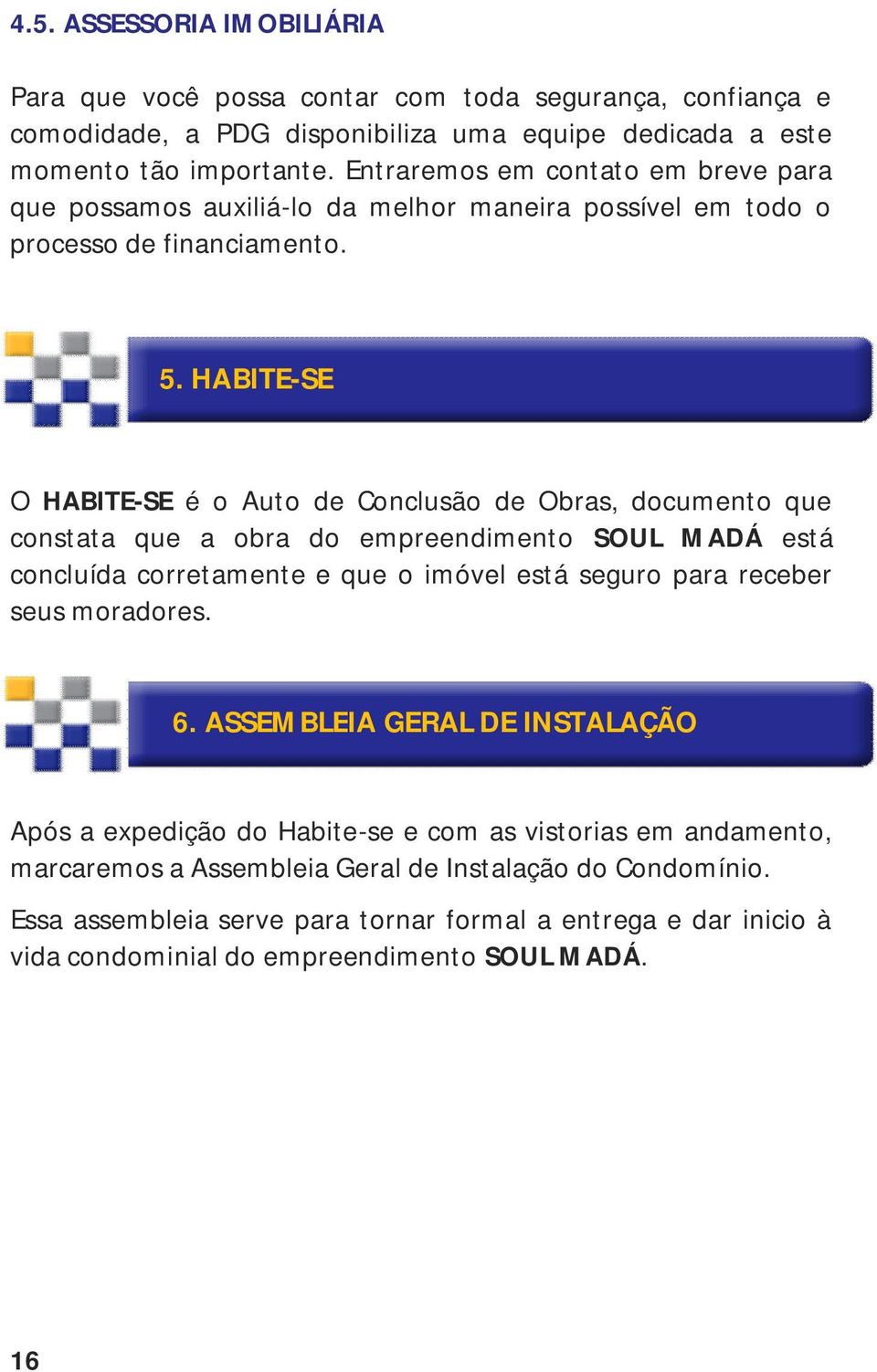 HABITE-SE O HABITE-SE é o Auto de Conclusão de Obras, documento que constata que a obra do empreendimento SOUL MADÁ está concluída corretamente e que o imóvel está seguro para receber seus