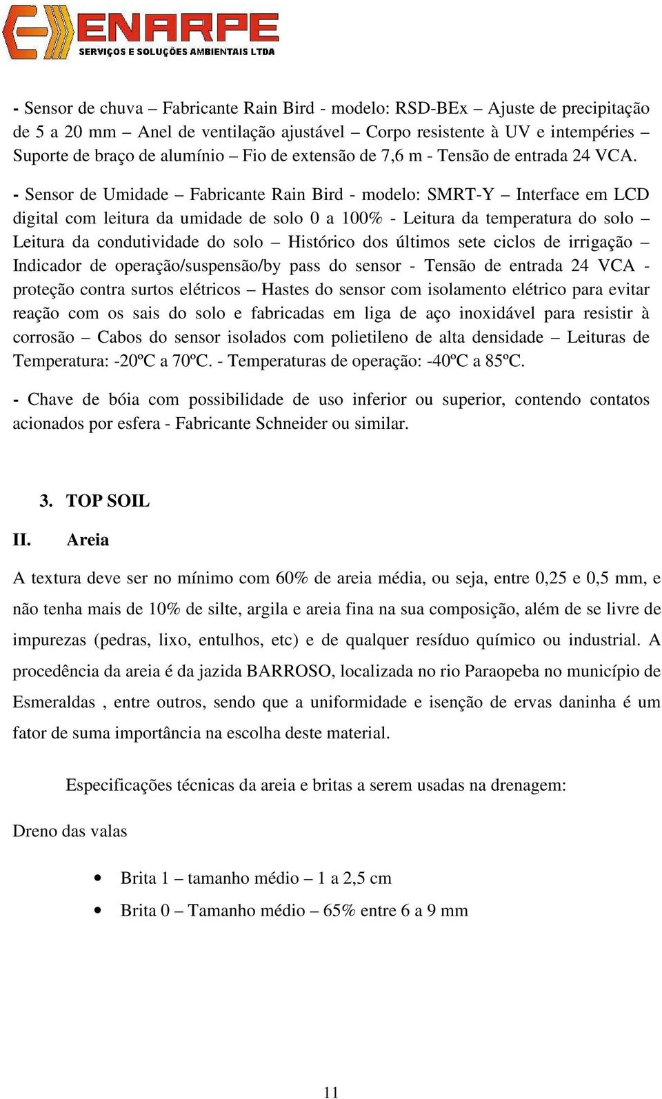 - Sensor de Umidade Fabricante Rain Bird - modelo: SMRT-Y Interface em LCD digital com leitura da umidade de solo 0 a 100% - Leitura da temperatura do solo Leitura da condutividade do solo Histórico