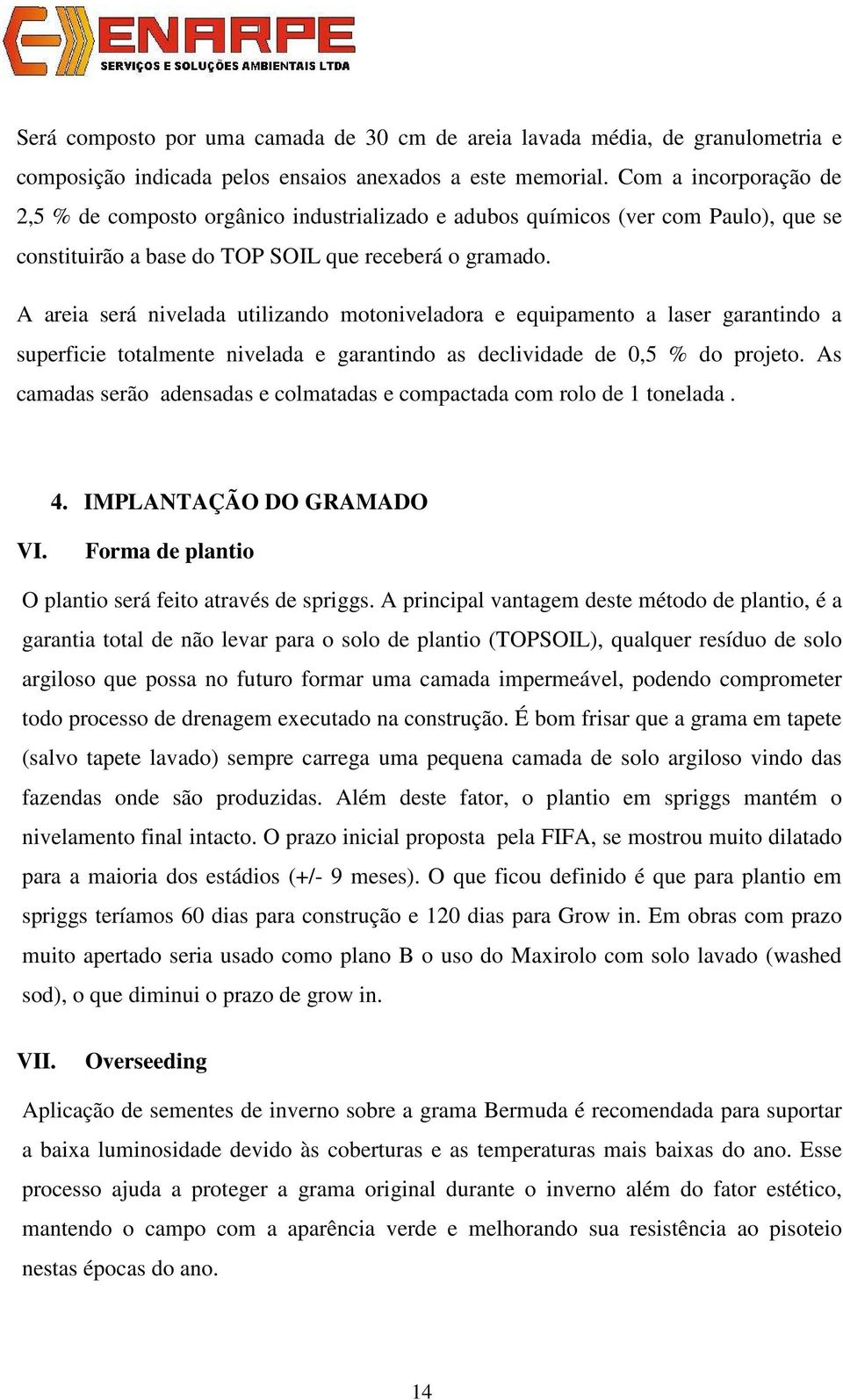 A areia será nivelada utilizando motoniveladora e equipamento a laser garantindo a superficie totalmente nivelada e garantindo as declividade de 0,5 % do projeto.