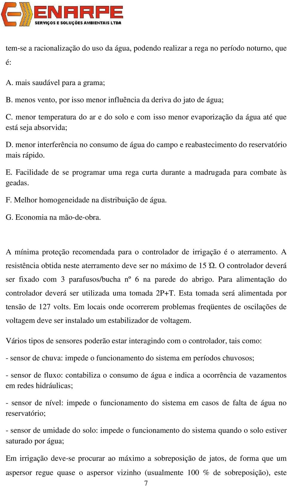 E. Facilidade de se programar uma rega curta durante a madrugada para combate às geadas. F. Melhor homogeneidade na distribuição de água. G. Economia na mão de obra.