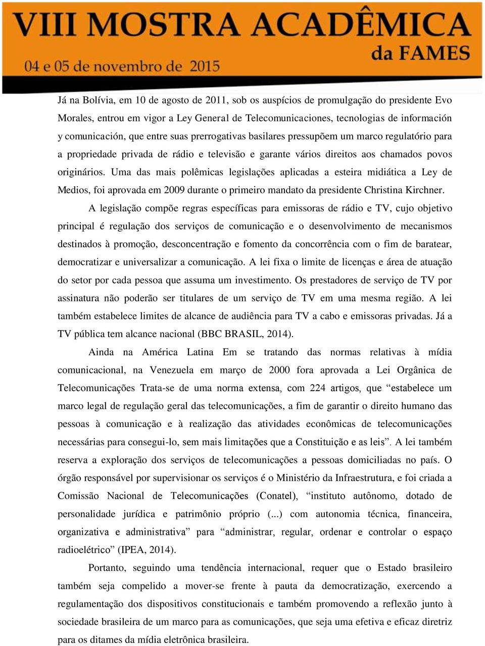 Uma das mais polêmicas legislações aplicadas a esteira midiática a Ley de Medios, foi aprovada em 2009 durante o primeiro mandato da presidente Christina Kirchner.