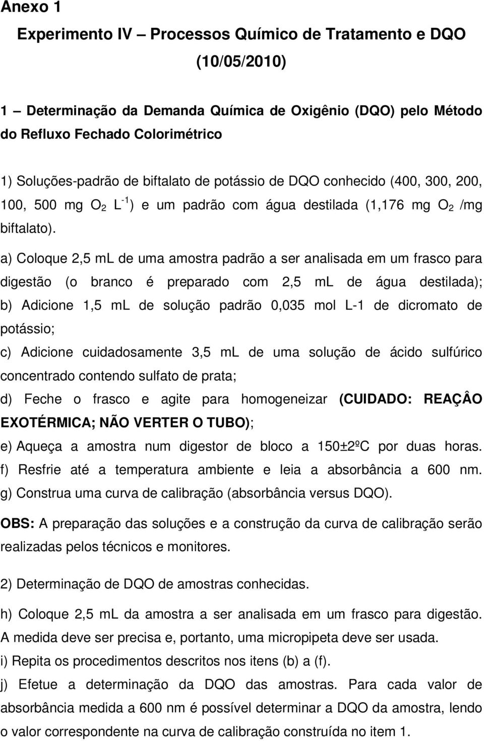 a) Coloque 2,5 ml de uma amostra padrão a ser analisada em um frasco para digestão (o branco é preparado com 2,5 ml de água destilada); b) Adicione 1,5 ml de solução padrão 0,035 mol L-1 de dicromato