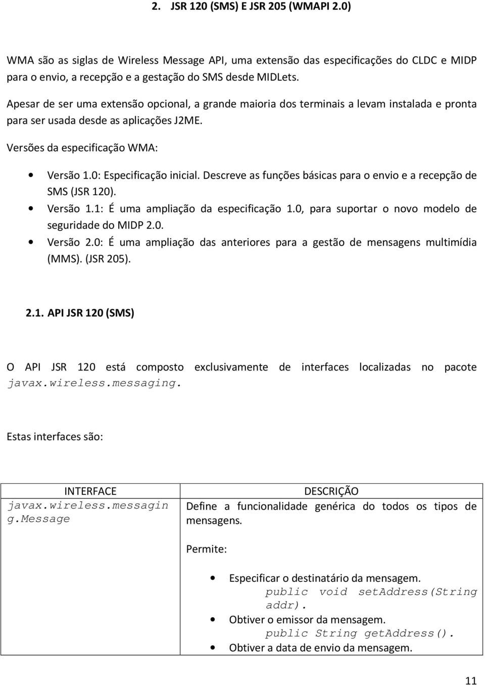 Descreve as funções básicas para o envio e a recepção de SMS (JSR 120). Versão 1.1: É uma ampliação da especificação 1.0, para suportar o novo modelo de seguridade do MIDP 2.0. Versão 2.