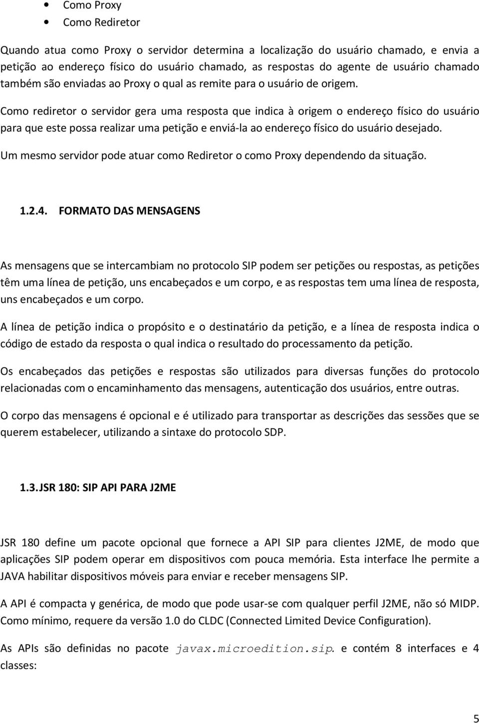 Como rediretor o servidor gera uma resposta que indica à origem o endereço físico do usuário para que este possa realizar uma petição e enviá-la ao endereço físico do usuário desejado.