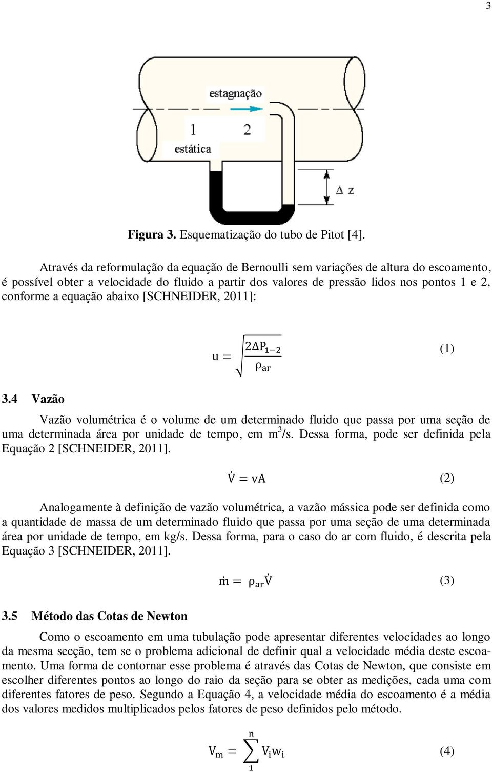 equação abaixo [SCHNEIDER, 2011]: u = 2 P 1 2 ρ ar (1) 3.4 Vazão Vazão volumétrica é o volume de um determinado fluido que passa por uma seção de uma determinada área por unidade de tempo, em m 3 /s.